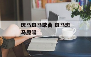 斑马斑马歌曲 斑马斑马原唱