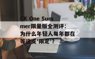CK One Summer限量版全测评：为什么年轻人每年都在等这支'限定'？