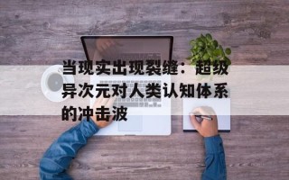 当现实出现裂缝：超级异次元对人类认知体系的冲击波