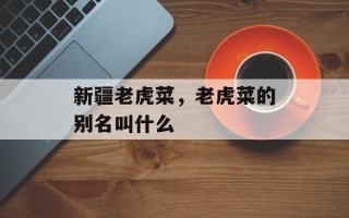 新疆老虎菜，老虎菜的别名叫什么