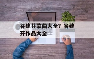 谷建芬歌曲大全？谷建芬作品大全
