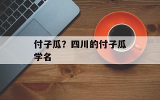 付子瓜？四川的付子瓜学名