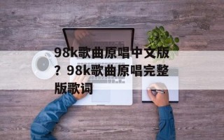 98k歌曲原唱中文版？98k歌曲原唱完整版歌词