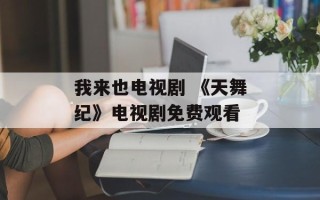 我来也电视剧 《天舞纪》电视剧免费观看
