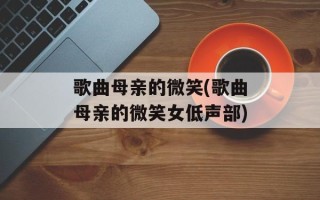 歌曲母亲的微笑(歌曲母亲的微笑女低声部)