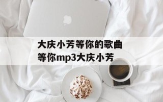 大庆小芳等你的歌曲 等你mp3大庆小芳