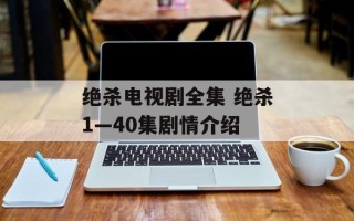 绝杀电视剧全集 绝杀1—40集剧情介绍