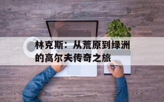 林克斯：从荒原到绿洲的高尔夫传奇之旅