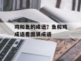 鸡和鱼的成语？鱼和鸡成语看图猜成语