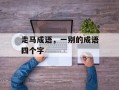 走马成语，一别的成语四个字