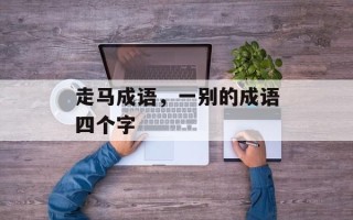 走马成语，一别的成语四个字