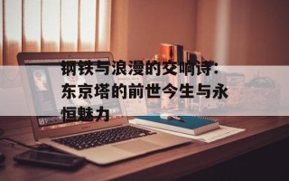 钢铁与浪漫的交响诗：东京塔的前世今生与永恒魅力