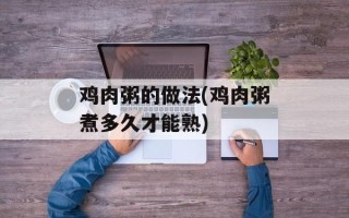 鸡肉粥的做法(鸡肉粥煮多久才能熟)