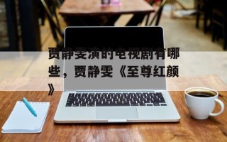 贾静雯演的电视剧有哪些，贾静雯《至尊红颜》