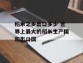 稻米之乡出口多少 世界上最大的稻米生产国和出口国