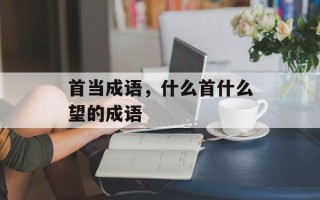 首当成语，什么首什么望的成语