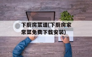 下厨房菜谱(下厨房家常菜免费下载安装)