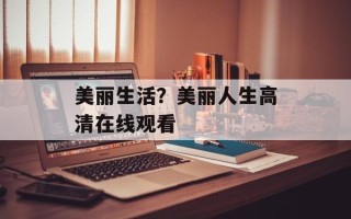 美丽生活？美丽人生高清在线观看