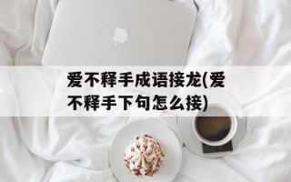 爱不释手成语接龙(爱不释手下句怎么接)