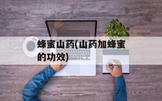 蜂蜜山药(山药加蜂蜜的功效)