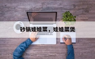 砂锅娃娃菜，娃娃菜煲