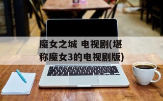 魔女之城 电视剧(堪称魔女3的电视剧版)