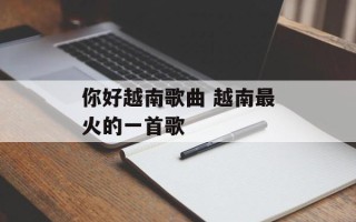 你好越南歌曲 越南最火的一首歌