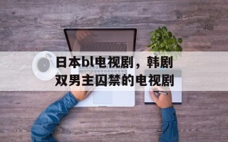 日本bl电视剧，韩剧双男主囚禁的电视剧