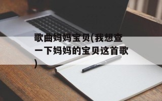 歌曲妈妈宝贝(我想查一下妈妈的宝贝这首歌)