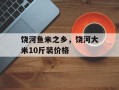 饶河鱼米之乡，饶河大米10斤装价格