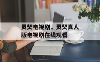 灵契电视剧，灵契真人版电视剧在线观看