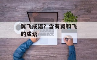 翼飞成语？含有翼和飞的成语
