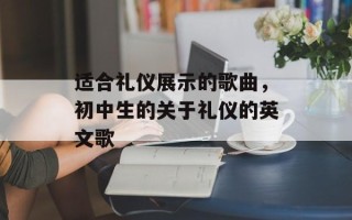 适合礼仪展示的歌曲，初中生的关于礼仪的英文歌