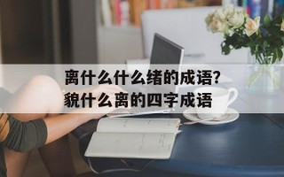 离什么什么绪的成语？貌什么离的四字成语