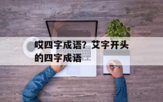 哎四字成语？艾字开头的四字成语
