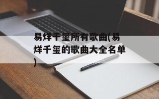 易烊千玺所有歌曲(易烊千玺的歌曲大全名单)