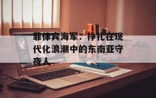 菲律宾海军：挣扎在现代化浪潮中的东南亚守夜人