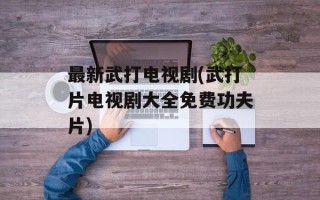 最新武打电视剧(武打片电视剧大全免费功夫片)