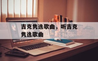 吉克隽逸歌曲，听吉克隽逸歌曲