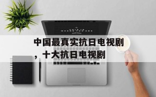 中国最真实抗日电视剧，十大抗日电视剧