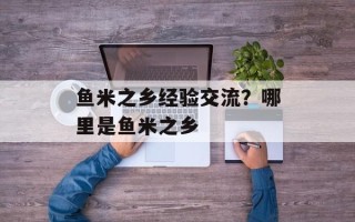 鱼米之乡经验交流？哪里是鱼米之乡