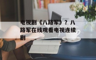 电视剧《八路军》？八路军在线观看电视连续剧