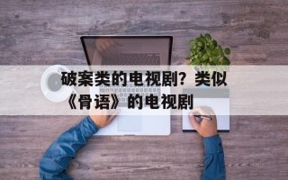 破案类的电视剧？类似《骨语》的电视剧