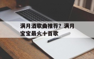 满月酒歌曲推荐？满月宝宝最火十首歌
