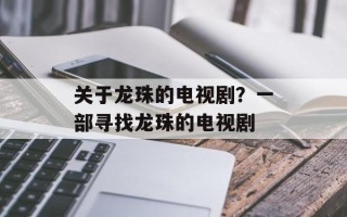 关于龙珠的电视剧？一部寻找龙珠的电视剧