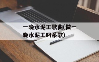 一晚水泥工歌曲(做一晚水泥工叼系歌)
