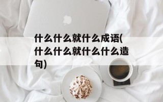 什么什么就什么成语(什么什么就什么什么造句)