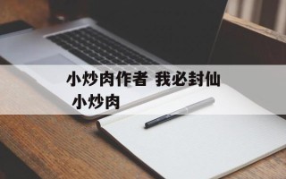 小炒肉作者 我必封仙 小炒肉