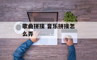 歌曲拼接 音乐拼接怎么弄
