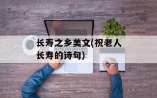 长寿之乡美文(祝老人长寿的诗句)